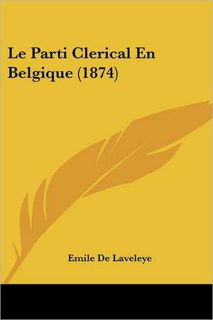 Le Parti Clerical En Belgique (1874) de Emile De Laveleye