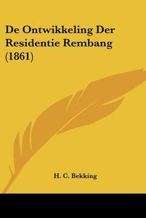 De Ontwikkeling Der Residentie Rembang (1861) de H. C. Bekking