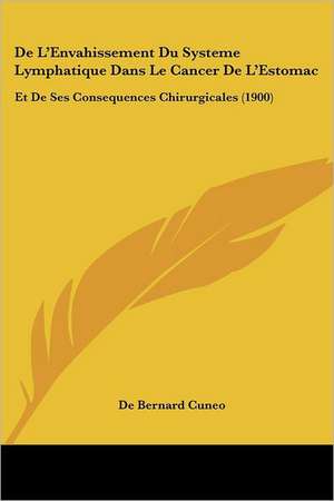 De L'Envahissement Du Systeme Lymphatique Dans Le Cancer De L'Estomac de De Bernard Cuneo