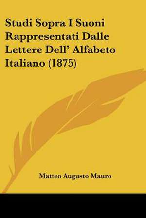 Studi Sopra I Suoni Rappresentati Dalle Lettere Dell' Alfabeto Italiano (1875) de Matteo Augusto Mauro