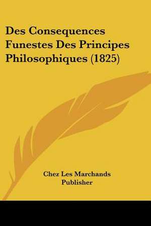 Des Consequences Funestes Des Principes Philosophiques (1825) de Chez Les Marchands Publisher