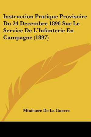 Instruction Pratique Provisoire Du 24 Decembre 1896 Sur Le Service De L'Infanterie En Campagne (1897) de Ministere De La Guerre