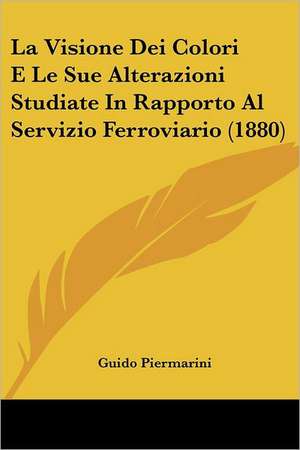 La Visione Dei Colori E Le Sue Alterazioni Studiate In Rapporto Al Servizio Ferroviario (1880) de Guido Piermarini