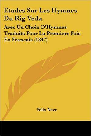 Etudes Sur Les Hymnes Du Rig Veda de Felix Neve