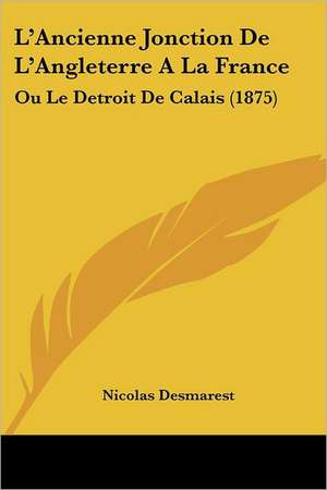 L'Ancienne Jonction De L'Angleterre A La France de Nicolas Desmarest