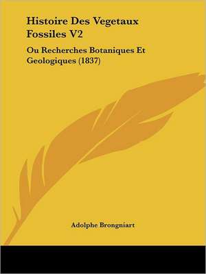 Histoire Des Vegetaux Fossiles V2 de Adolphe Brongniart