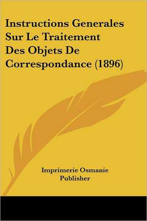 Instructions Generales Sur Le Traitement Des Objets De Correspondance (1896) de Imprimerie Osmanie Publisher