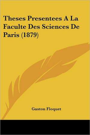 Theses Presentees A La Faculte Des Sciences De Paris (1879) de Gaston Floquet