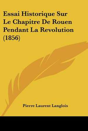 Essai Historique Sur Le Chapitre De Rouen Pendant La Revolution (1856) de Pierre Laurent Langlois