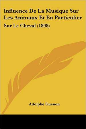 Influence De La Musique Sur Les Animaux Et En Particulier de Adolphe Guenon