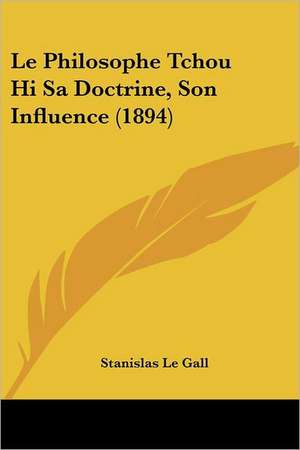 Le Philosophe Tchou Hi Sa Doctrine, Son Influence (1894) de Stanislas Le Gall