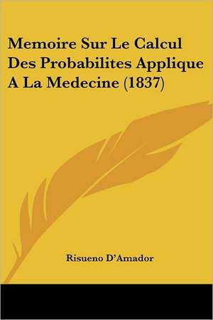 Memoire Sur Le Calcul Des Probabilites Applique A La Medecine (1837) de Risueno D'Amador