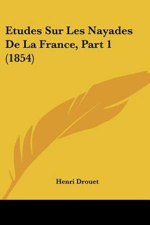 Etudes Sur Les Nayades De La France, Part 1 (1854) de Henri Drouet