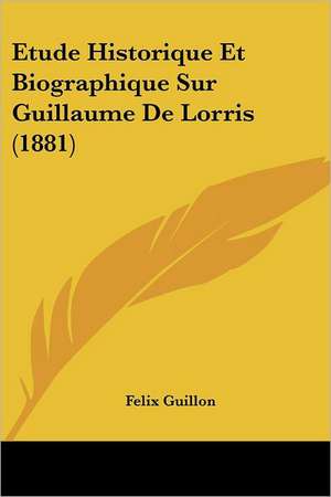 Etude Historique Et Biographique Sur Guillaume De Lorris (1881) de Felix Guillon