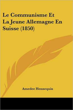 Le Communisme Et La Jeune Allemagne En Suisse (1850) de Amedee Hennequin