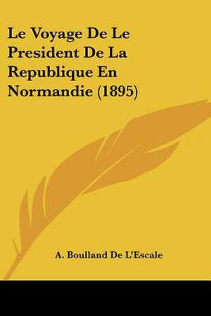 Le Voyage De Le President De La Republique En Normandie (1895) de A. Boulland De L'Escale