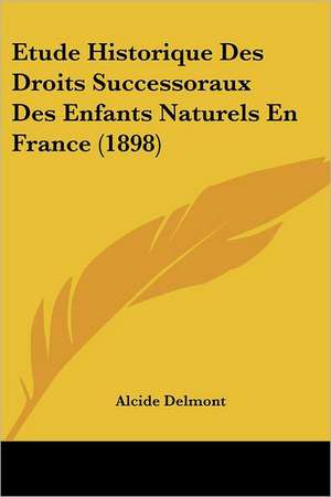 Etude Historique Des Droits Successoraux Des Enfants Naturels En France (1898) de Alcide Delmont