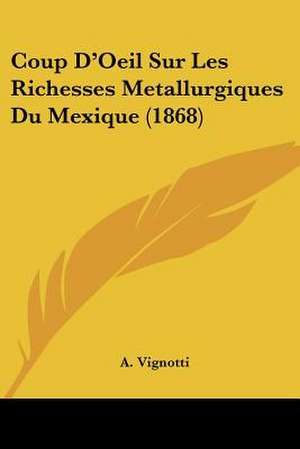 Coup D'Oeil Sur Les Richesses Metallurgiques Du Mexique (1868) de A. Vignotti