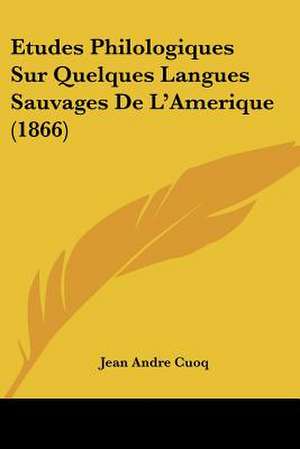 Etudes Philologiques Sur Quelques Langues Sauvages De L'Amerique (1866) de Jean Andre Cuoq