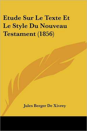 Etude Sur Le Texte Et Le Style Du Nouveau Testament (1856) de Jules Berger De Xivrey