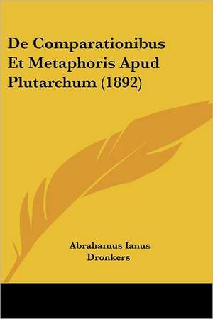 De Comparationibus Et Metaphoris Apud Plutarchum (1892) de Abrahamus Ianus Dronkers