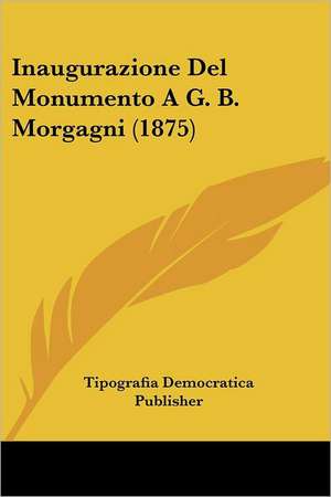 Inaugurazione Del Monumento A G. B. Morgagni (1875) de Tipografia Democratica Publisher