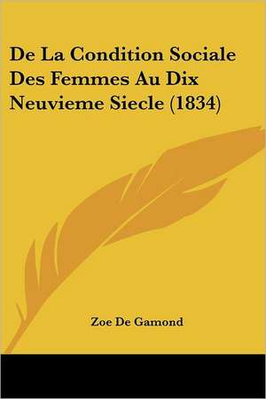 De La Condition Sociale Des Femmes Au Dix Neuvieme Siecle (1834) de Zoe De Gamond