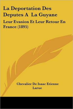 La Deportation Des Deputes A La Guyane de Chevalier De Isaac Etienne Larue