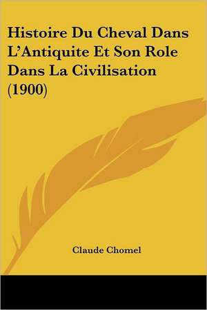 Histoire Du Cheval Dans L'Antiquite Et Son Role Dans La Civilisation (1900) de Claude Chomel