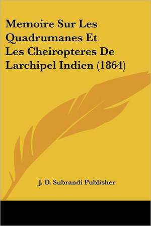 Memoire Sur Les Quadrumanes Et Les Cheiropteres De Larchipel Indien (1864) de J. D. Subrandi Publisher