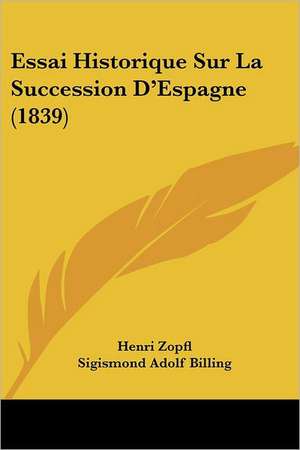 Essai Historique Sur La Succession D'Espagne (1839) de Henri Zopfl