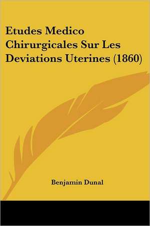 Etudes Medico Chirurgicales Sur Les Deviations Uterines (1860) de Benjamin Dunal