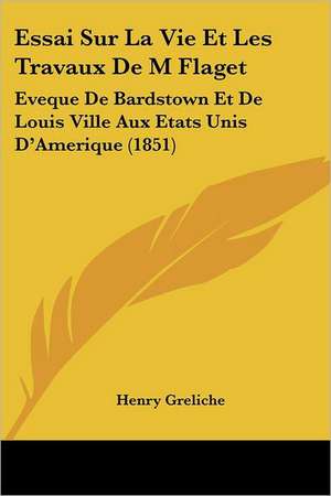 Essai Sur La Vie Et Les Travaux De M Flaget de Henry Greliche