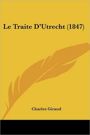 Le Traite D'Utrecht (1847) de Charles Giraud