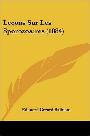 Lecons Sur Les Sporozoaires (1884) de Edouard Gerard Balbiani