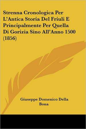 Strenna Cronologica Per L'Antica Storia Del Friuli E Principalmente Per Quella Di Gorizia Sino All'Anno 1500 (1856) de Giuseppe Domenico Della Bona