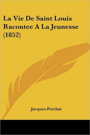 La Vie De Saint Louis Racontee A La Jeunesse (1852) de Jacques Porchat