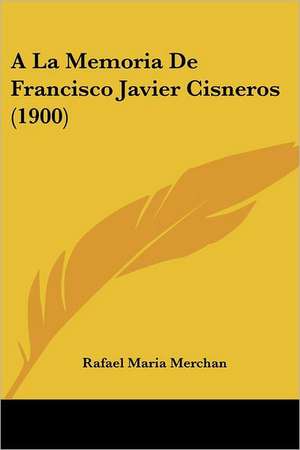 A La Memoria De Francisco Javier Cisneros (1900) de Rafael Maria Merchan