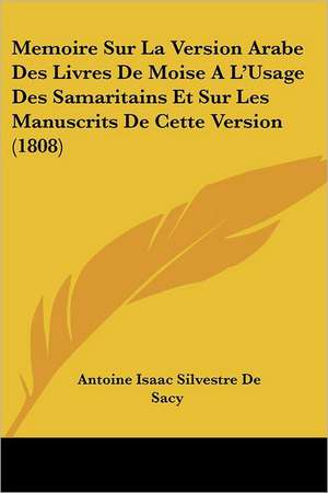 Memoire Sur La Version Arabe Des Livres De Moise A L'Usage Des Samaritains Et Sur Les Manuscrits De Cette Version (1808) de Antoine Isaac Silvestre De Sacy