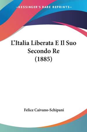 L'Italia Liberata E Il Suo Secondo Re (1885) de Felice Caivano-Schipani