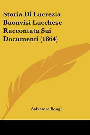 Storia Di Lucrezia Buonvisi Lucchese Raccontata Sui Documenti (1864) de Salvatore Bongi