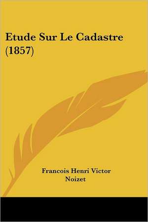 Etude Sur Le Cadastre (1857) de Francois Henri Victor Noizet