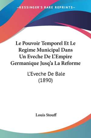 Le Pouvoir Temporel Et Le Regime Municipal Dans Un Eveche De L'Empire Germanique Jusq'a La Reforme de Louis Stouff