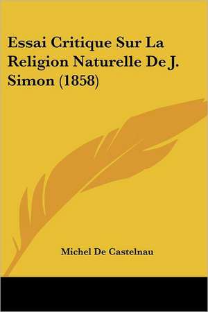 Essai Critique Sur La Religion Naturelle De J. Simon (1858) de Michel De Castelnau