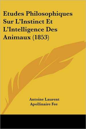 Etudes Philosophiques Sur L'Instinct Et L'Intelligence Des Animaux (1853) de Antoine Laurent Apollinaire Fee