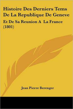 Histoire Des Derniers Tems De La Republique De Geneve de Jean Pierre Berenger