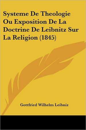 Systeme De Theologie Ou Exposition De La Doctrine De Leibnitz Sur La Religion (1845) de Gottfried Wilhelm Leibniz