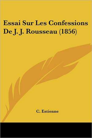 Essai Sur Les Confessions De J. J. Rousseau (1856) de C. Estienne