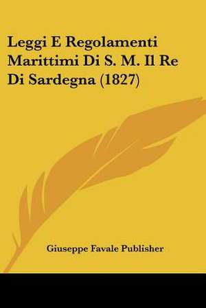 Leggi E Regolamenti Marittimi Di S. M. Il Re Di Sardegna (1827) de Giuseppe Favale Publisher