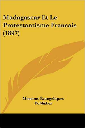 Madagascar Et Le Protestantisme Francais (1897) de Missions Evangeliques Publisher